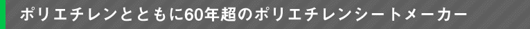 ポリエチレンとともに60年超のポリエチレンシートメーカー