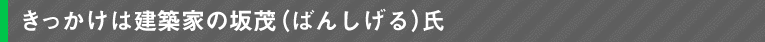 きっかけは建築家の坂茂（ばんしげる）氏