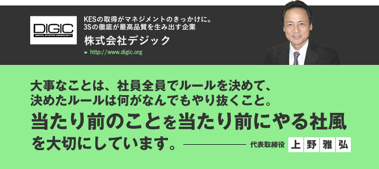 株式会社デジック/大事なことは、社員全員でルールを決めて、
決めたルールは何がなんでもやり抜くこと。当たり前のことを当たり前にやる社風を大切にしています。／代表取締役　上野雅弘