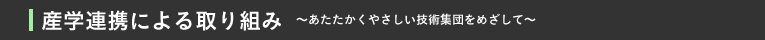 産学連携による取り組み〜あたたかくやさしい技術集団をめざして〜