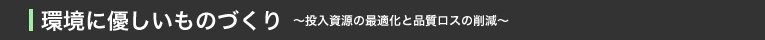 環境に優しいものづくり　～投入資源の最適化と品質ロスの削減