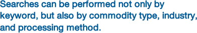 Searches can be performed not only by keyword, but also by commodity type, industry, and processing method.