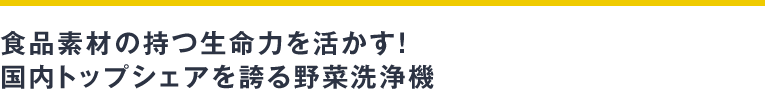 食品素材の持つ生命力を活かす！国内トップシェアを誇る野菜洗浄機