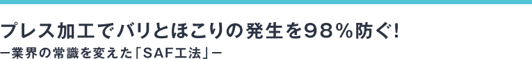 プレス加工でバリとほこりの発生を98％防ぐ！−業界の常識を変えた「ＳＡＦ工法」−