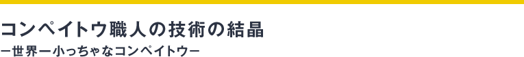 コンペイトウ職人の技術の結晶 −世界一小っちゃなコンペイトウ−