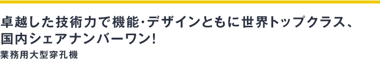 卓越した技術力で機能・デザインともに世界トップクラス、国内シェアナンバーワン！業務用大型穿孔機