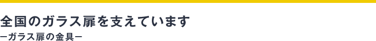 全国のガラス扉を支えています−ガラス扉の金具−