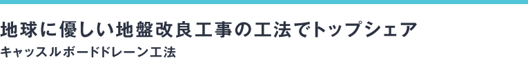 地球に優しい地盤改良工事の工法でトップシェアキャッスルボードドレーン工法