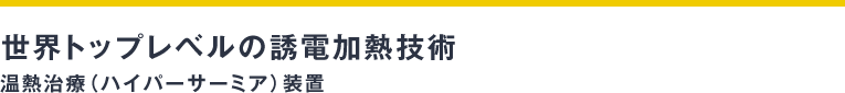 世界トップレベルの誘電加熱技術温熱治療（ハイパーサーミア）装置