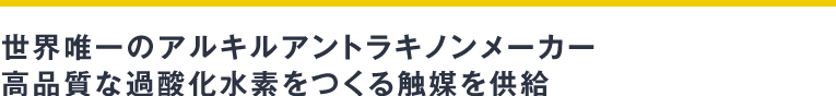 世界唯一のアルキルアントラキノンメーカー高品質な過酸化水素をつくる触媒を供給